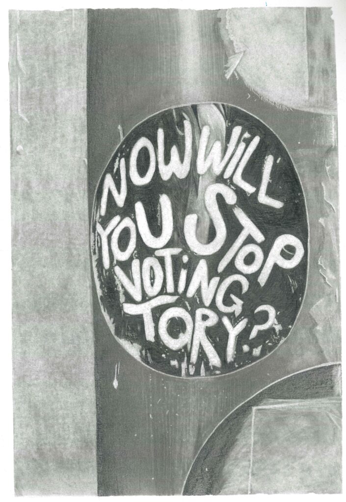 A pencil drawing of a "Now will you stop voting Tory?" sticker on a mental frame